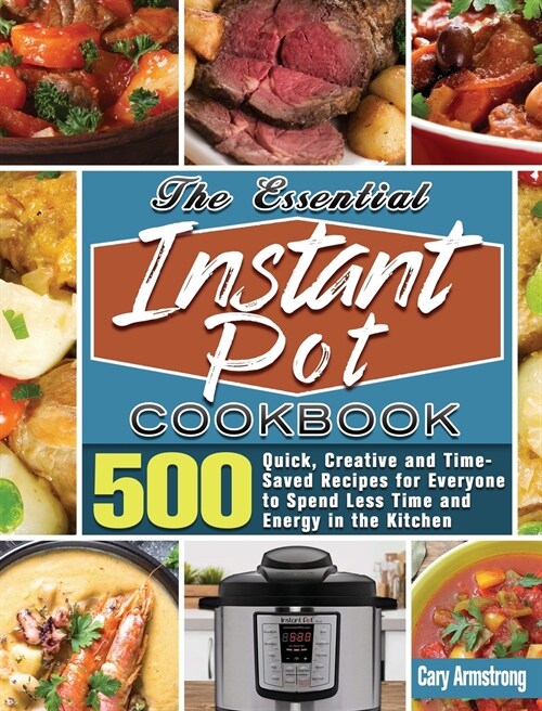The Essential Instant Pot Cookbook: 500 Quick, Creative and Time-Saved Recipes for Everyone to Spend Less Time and Energy in the Kitchen (Hardcover)