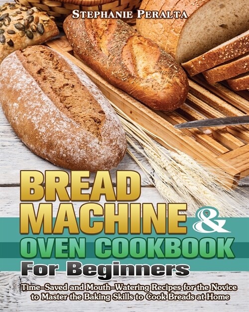 Bread Machine & Oven Cookbook for Beginners: Time-Saved and Mouth-Watering Recipes for the Novice to Master the Baking Skills to Cook Breads at Home (Paperback)