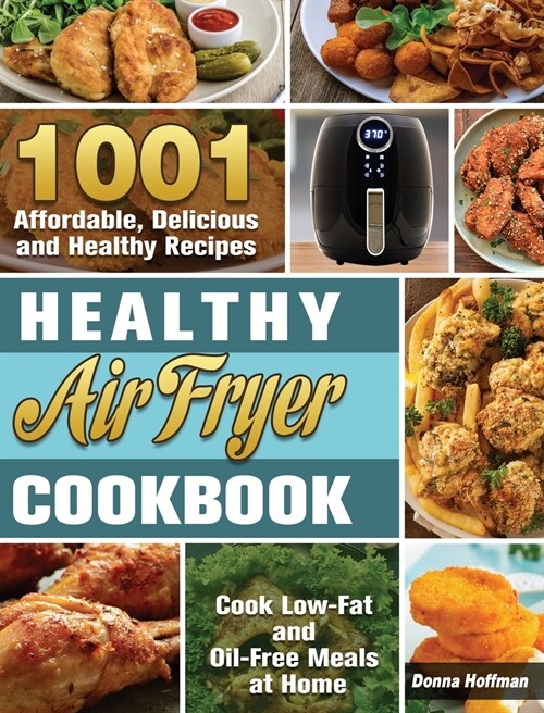 Healthy Air Fryer Cookbook: 1001 Affordable, Delicious and Healthy Recipes to Cook Low-Fat and Oil-Free Meals at Home (Hardcover)