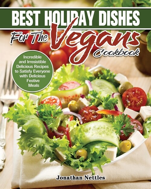 Best Holiday Dishes for the Vegans Cookbook: Incredible and Irresistible Delicious Recipes to Satisfy Everyone with Delicious Festive Meals (Paperback)