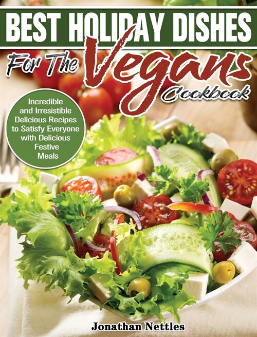 Best Holiday Dishes for the Vegans Cookbook: Incredible and Irresistible Delicious Recipes to Satisfy Everyone with Delicious Festive Meals (Hardcover)