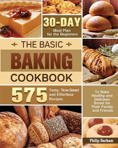 The Basic Baking Cookbook: 575 Tasty, Time-Saved and Effortless Recipes with 30- Day Meal Plan for the Beginners to Bake Healthy and Delicious Br (Paperback)