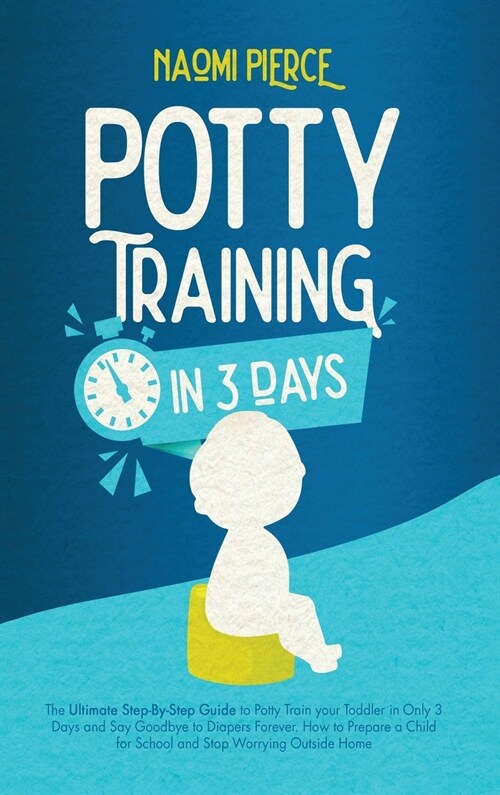 Potty Training in 3 Days: The Ultimate Step-By-Step Guide to Potty Train your Toddler in Only 3 Days and Say Goodbye to Diapers Forever. How to (Hardcover)