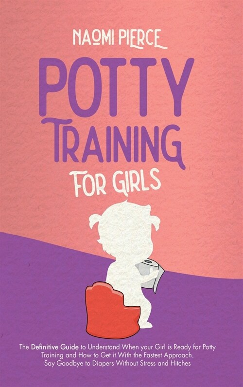 Potty Training for Girls: The Definitive Guide to Understand When your Girl is Ready for Potty Training and How to Get it With the Fastest Appro (Hardcover)