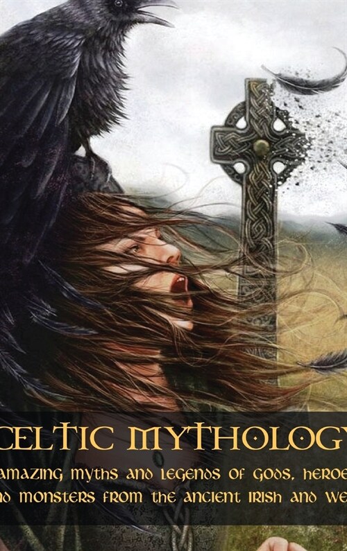Celtic Mythology: Amazing Myths and Legends of Gods, Heroes and Monsters from the Ancient Irish and Welsh (Hardcover)