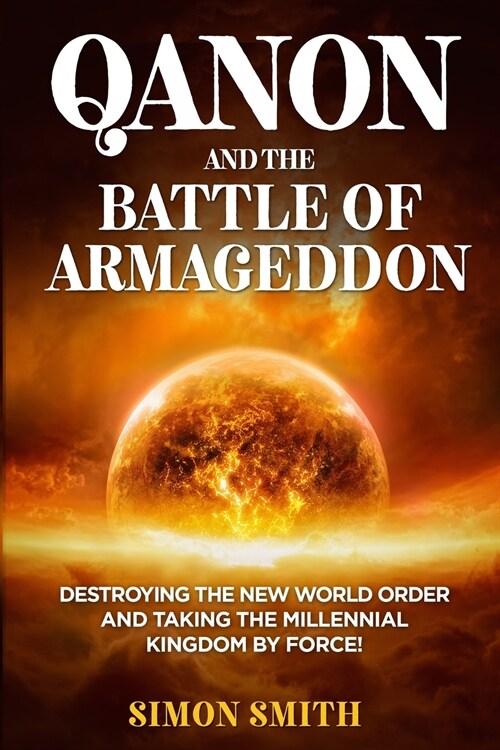 QAnon and the Battle of Armageddon (2 Books in 1): Destroying the New World order and Taking the Millennial Kingdom by Force! (Paperback)