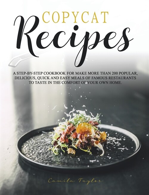 Copycat Recipes: A Complete Step-by-Step Cookbook for Making Restaurants Dishes and Dessert. Over 200 Popular Delicious, Quick and Eas (Hardcover)