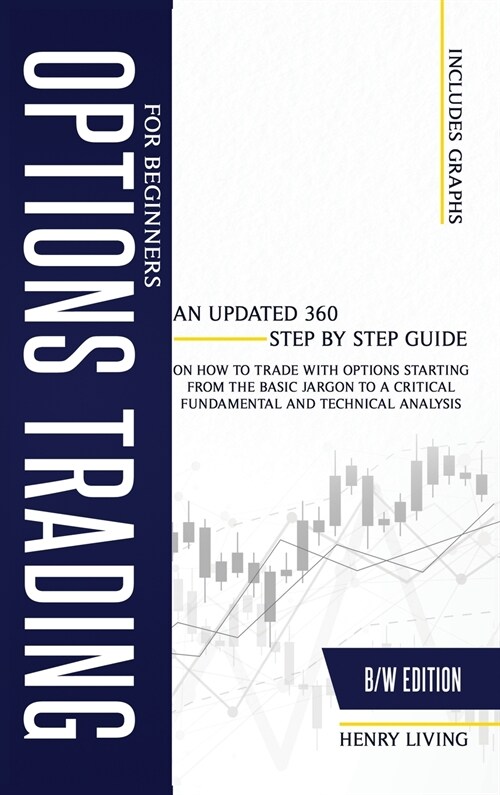 Options Trading for Beginners: An Updated 360 Step by Step Guide on How to Trade with Options Starting From the Basic Jargon to a Critical Fundamenta (Hardcover, B/W)