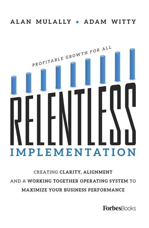 Relentless Implementation: Creating Clarity, Alignment and a Working Together Operating System to Maximize Your Business Performance (Paperback)