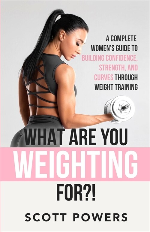 What Are You Weighting For?!: A Complete Guide to Building Confidence, Strength, and Curves Through Weight Training (Paperback)