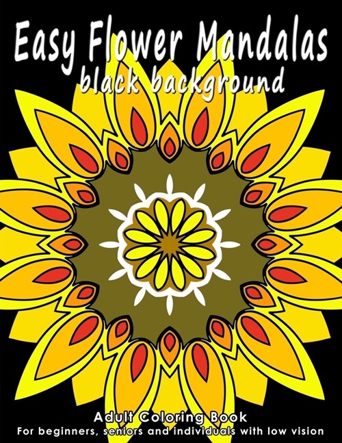 Easy Flower Mandalas - Black Background Edition: Adult Coloring Book for Beginners, Seniors and People with Low Vision. Ideal to Relieve Stress, Aid R (Paperback)