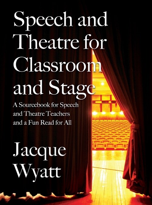 Speech and Theatre for the Classroom and the Stage: A Sourcebook for Speech and Theatre Teachers and a Fun Read for All (Hardcover)