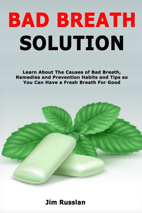 Bad Breath Solution: Learn About The Causes of Bad Breath, Remedies and Prevention Habits and Tips so You Can Have a Fresh Breath For Good (Paperback)