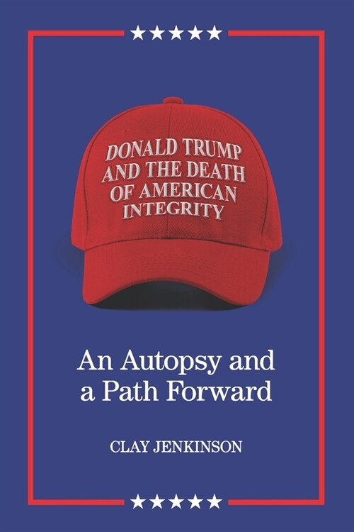 Donald Trump and the Death of American Integrity: An Autopsy and a Path Forward (Paperback)