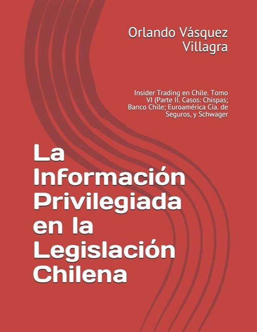 La Informaci? Privilegiada en la Legislaci? Chilena: Insider Trading en Chile. Tomo VI (Parte II. Casos: Chispas; Banco Chile; Euroam?ica C?. de S (Paperback)