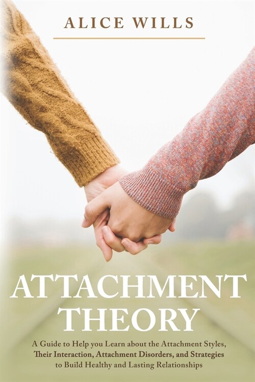 Attachment Theory: A Guide to Help you Learn about the Attachment Styles, Their Interaction, Attachment Disorders, and Strategies to Buil (Paperback)