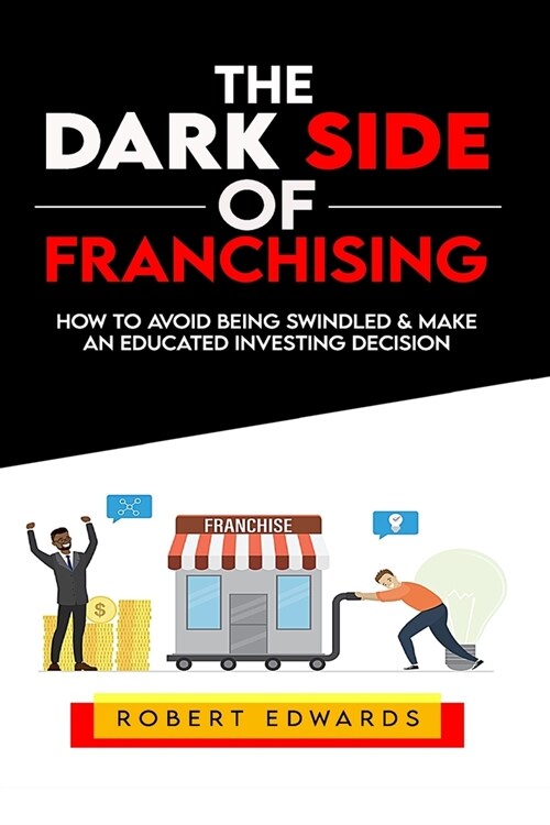 The Dark Side of Franchising: How to Avoid Being Swindled and Make an Educated Buying Decision (Paperback)