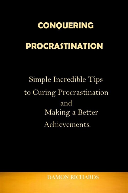 Conquering Procrastination: Simple Incredible Tips to Curing Procrastination and Making a Better Achievements. (Paperback)