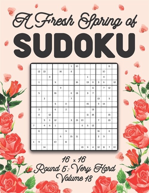 A Fresh Spring of Sudoku 16 x 16 Round 5: Very Hard Volume 18: Sudoku for Relaxation Spring Puzzle Game Book Japanese Logic Sixteen Numbers Math Cross (Paperback)