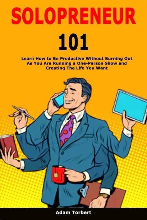 Solopreneur 101: Learn How to Be Productive Without Burning Out As You Are Running a One-Person Show and Creating The Life You Want (Paperback)