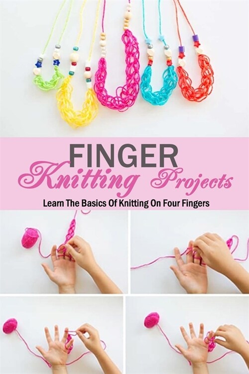 Finger Knitting Projects: Learn The Basics Of Knitting On Four Fingers: Gift Ideas for Holiday (Paperback)