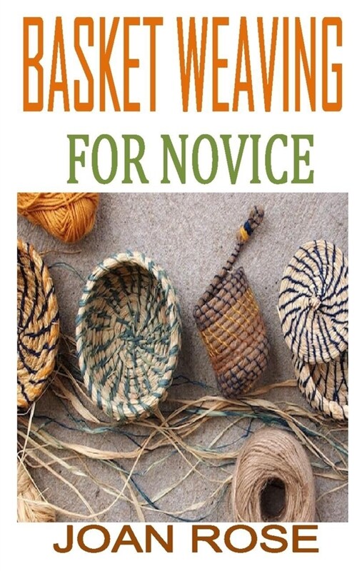 Basket Weaving for Novice: Discover the complete guides on everything you need to know about basket weaving (Paperback)