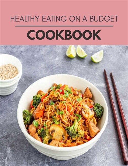 Healthy Eating On A Budget Cookbook: Healthy Meal Recipes for Everyone Includes Meal Plan, Food List and Getting Started (Paperback)