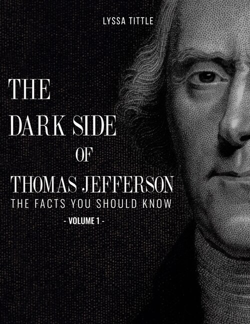 The Dark Side of Thomas Jefferson: The Facts You Should Know (Volume 1) (Paperback)