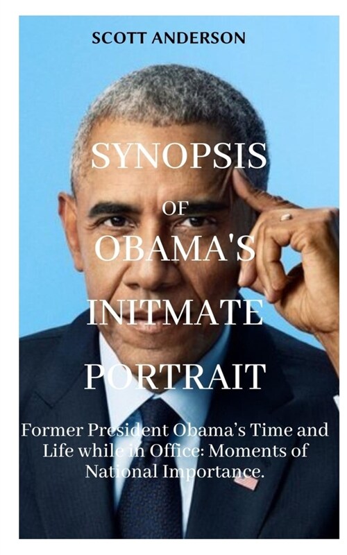 Synopsis of Obamas Intimate Portrait: Former President Obamas Time and Life while in Office: Moments of National Importance. (Paperback)