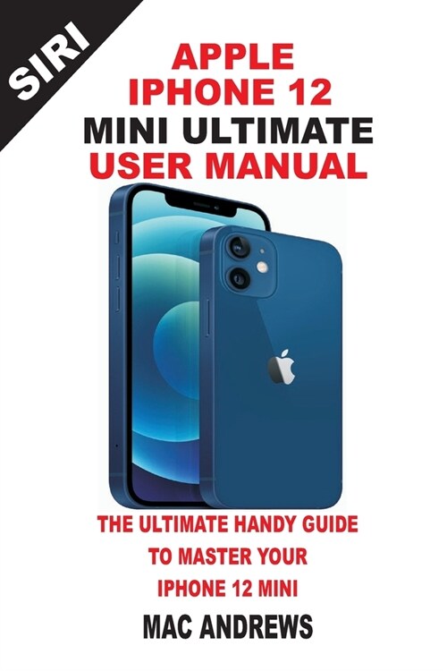 Apple Iphone 12 Mini Ultimate User Manual: The Ultimate Handy Guide to Master Your Iphone 12 Mini And Ios 14 Update With Comprehensive Tips And Tricks (Paperback)