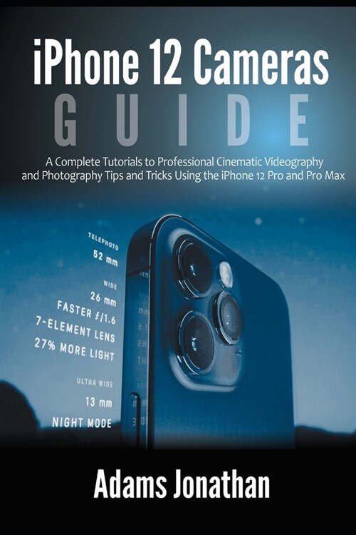 iPhone 12 Cameras Guide: A Complete Tutorials to Professional Cinematic Videography and Photography Tips and Tricks Using the iPhone 12 Pro and (Paperback)