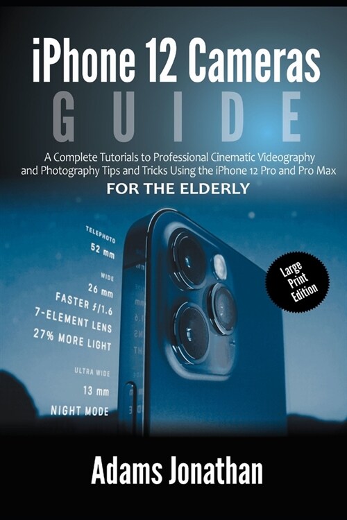iPhone 12 Cameras Guide For The Elderly (Large Print Edition): A Complete Tutorials to Professional Cinematic Videography and Photography Tips and Tri (Paperback)