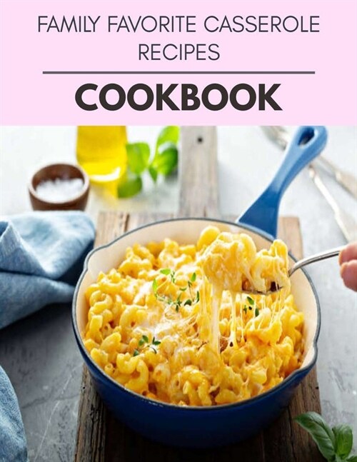 Family Favorite Casserole Recipes Cookbook: Easy Recipes For Preparing Tasty Meals For Weight Loss And Healthy Lifestyle All Year Round (Paperback)