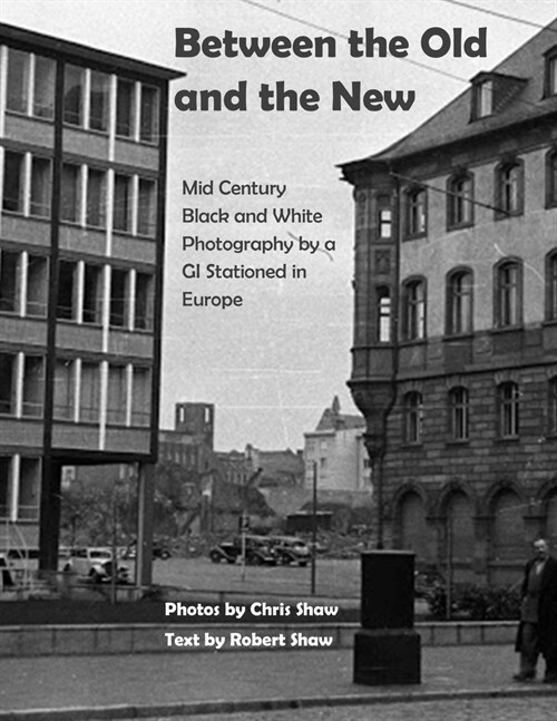 Between the Old and the New: Mid Century Black and White Photos Taken by a GI Stationed in Europe (Paperback)