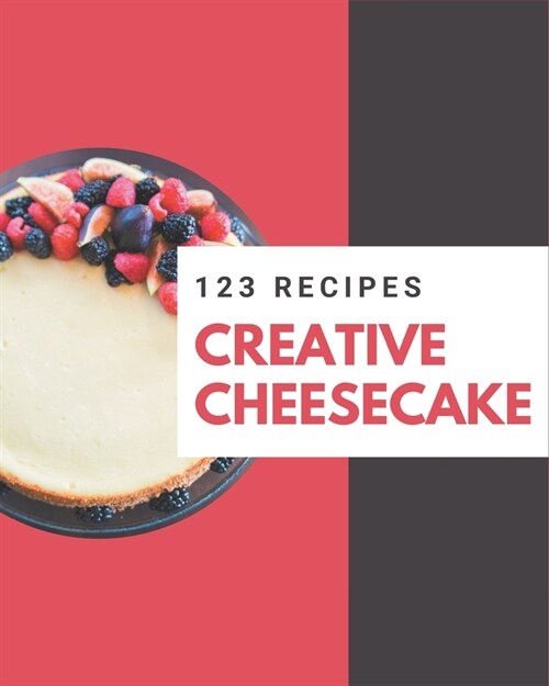 123 Creative Cheesecake Recipes: Greatest Cheesecake Cookbook of All Time (Paperback)