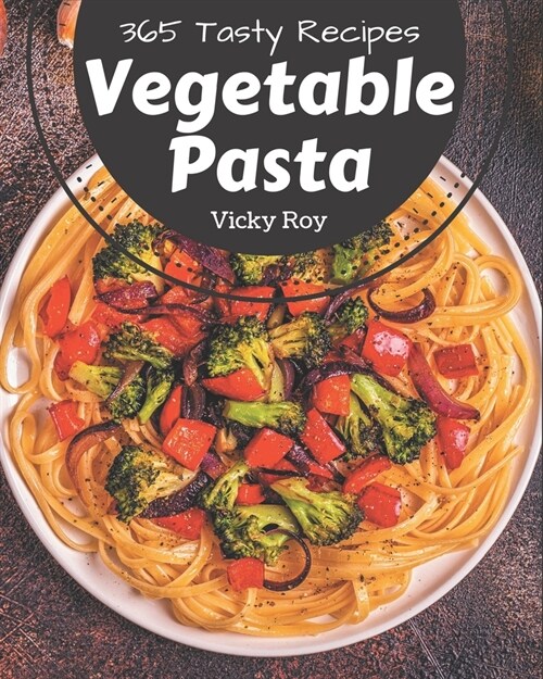 365 Tasty Vegetable Pasta Recipes: Save Your Cooking Moments with Vegetable Pasta Cookbook! (Paperback)