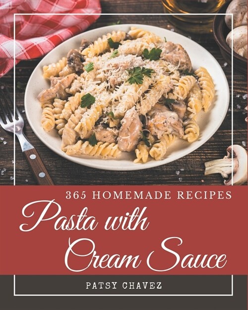 365 Homemade Pasta with Cream Sauce Recipes: A Must-have Pasta with Cream Sauce Cookbook for Everyone (Paperback)