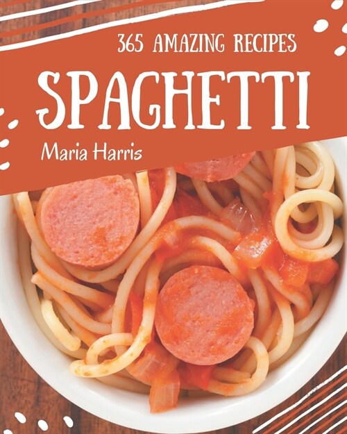 365 Amazing Spaghetti Recipes: An Inspiring Spaghetti Cookbook for You (Paperback)