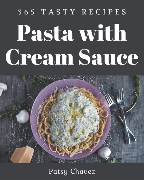 365 Tasty Pasta with Cream Sauce Recipes: A Timeless Pasta with Cream Sauce Cookbook (Paperback)