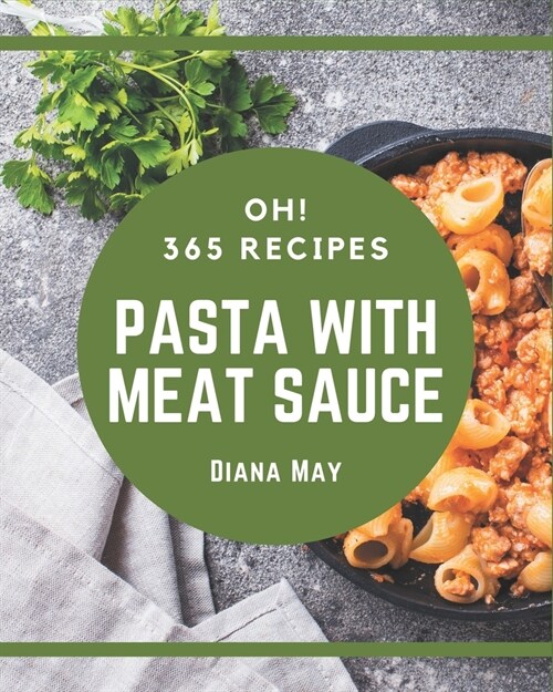 Oh! 365 Pasta with Meat Sauce Recipes: A Pasta with Meat Sauce Cookbook You Will Need (Paperback)