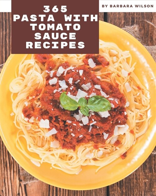 365 Pasta with Tomato Sauce Recipes: Pasta with Tomato Sauce Cookbook - All The Best Recipes You Need are Here! (Paperback)