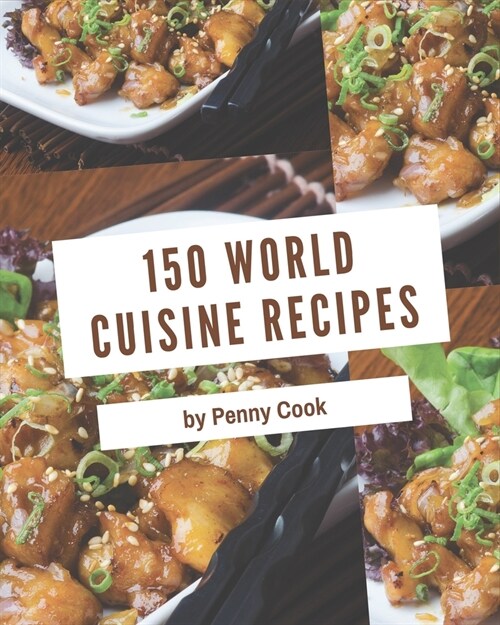 150 World Cuisine Recipes: Not Just a World Cuisine Cookbook! (Paperback)