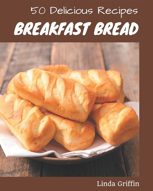 50 Delicious Breakfast Bread Recipes: A Breakfast Bread Cookbook for All Generation (Paperback)