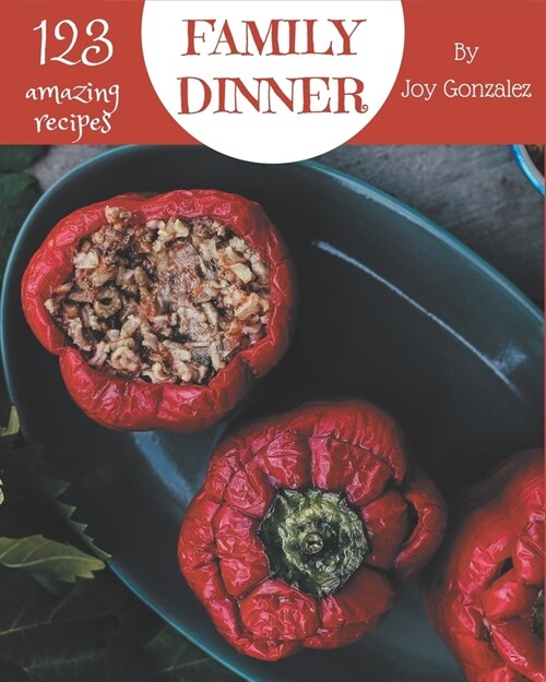 123 Amazing Family Dinner Recipes: A Family Dinner Cookbook to Fall In Love With (Paperback)