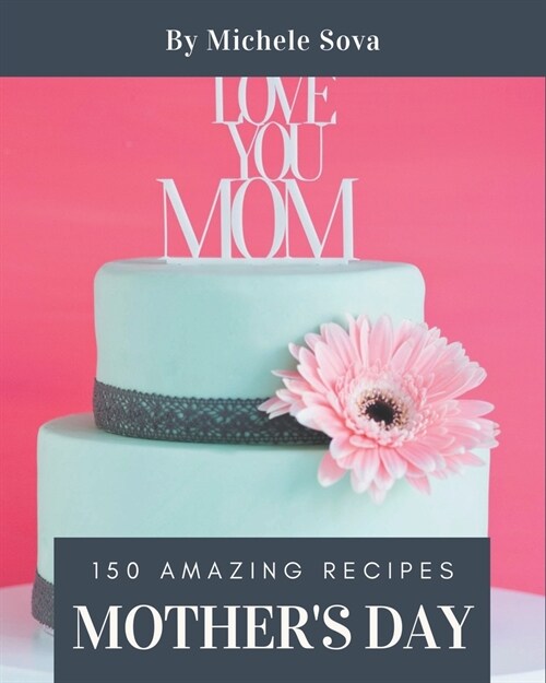 150 Amazing Mothers Day Recipes: A Mothers Day Cookbook to Fall In Love With (Paperback)