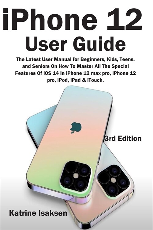 iPhone 12 User Guide: The Latest User Manual for Beginners, Kids, Teens, and Seniors On How To Master All The Special Features Of iOS 14 In (Paperback)