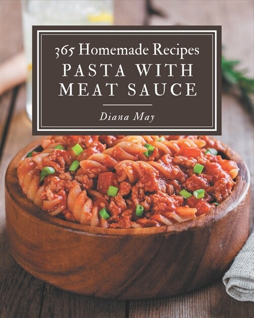 365 Homemade Pasta with Meat Sauce Recipes: More Than a Pasta with Meat Sauce Cookbook (Paperback)