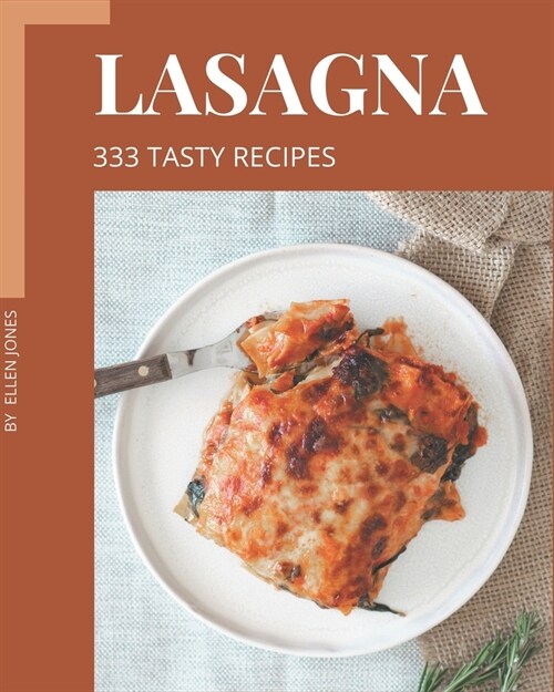 333 Tasty Lasagna Recipes: Unlocking Appetizing Recipes in The Best Lasagna Cookbook! (Paperback)