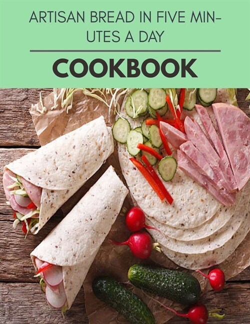Artisan Bread In Five Minutes A Day Cookbook: Healthy Meal Recipes for Everyone Includes Meal Plan, Food List and Getting Started (Paperback)