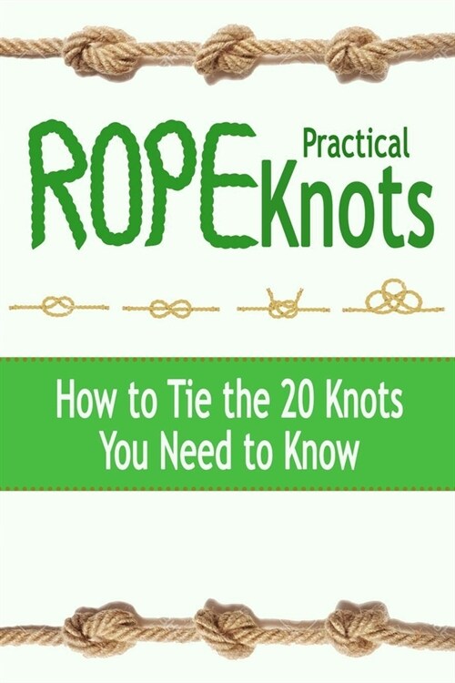 Practical Rope Knots: How to Tie the 20 Knots You Need to Know: Gift Ideas for Holiday (Paperback)
